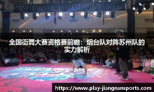 全国街舞大赛资格赛前瞻：烟台队对阵苏州队的实力解析