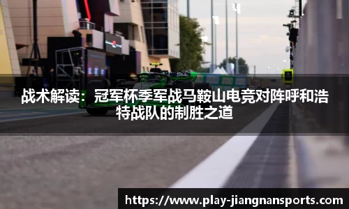 战术解读：冠军杯季军战马鞍山电竞对阵呼和浩特战队的制胜之道